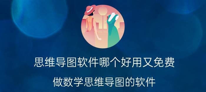 思维导图软件哪个好用又免费 做数学思维导图的软件？